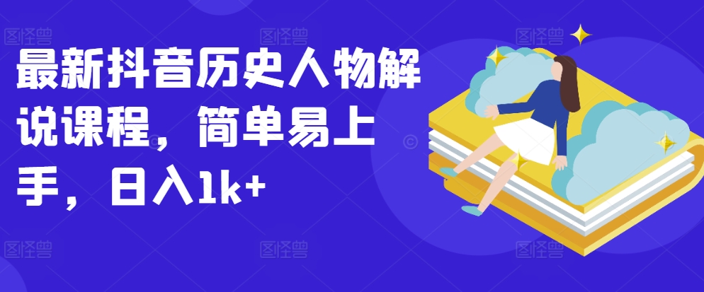 最新抖音历史人物解说课程，简单易上手，日入1k+-千木学社