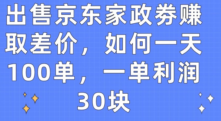 出售京东家政劵赚取差价，如何一天100单，一单利润30块【揭秘】-千木学社