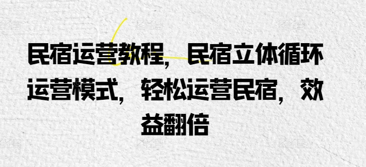 民宿运营教程，民宿立体循环运营模式，轻松运营民宿，效益翻倍-千木学社