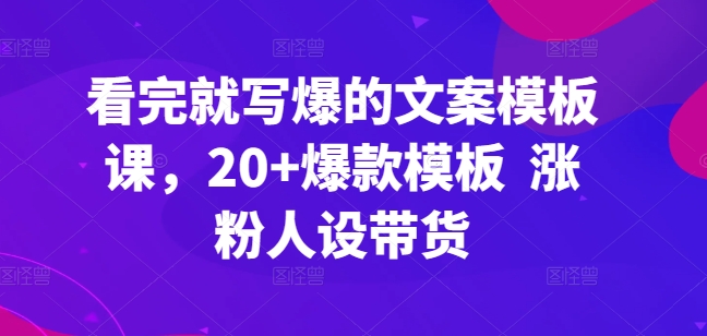 看完就写爆的文案模板课，20+爆款模板  涨粉人设带货-千木学社