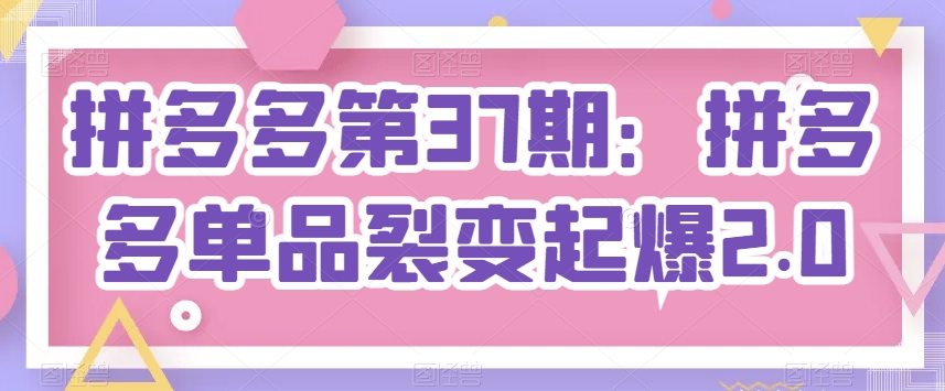 拼多多第37期：拼多多单品裂变起爆2.0-千木学社