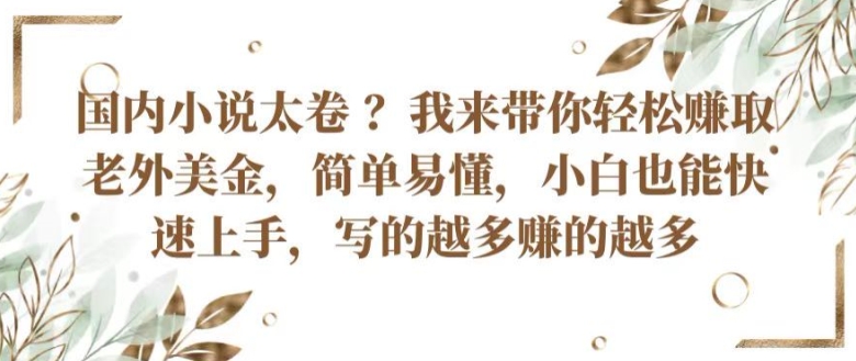 国内小说太卷 ?带你轻松赚取老外美金，简单易懂，小白也能快速上手，写的越多赚的越多【揭秘】-千木学社