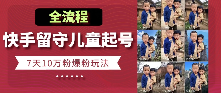 快手留守儿童博同情起号，7天10万粉爆粉玩法，全流程-千木学社