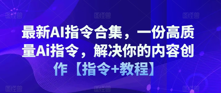 最新AI指令合集，一份高质量Ai指令，解决你的内容创作【指令+教程】-千木学社