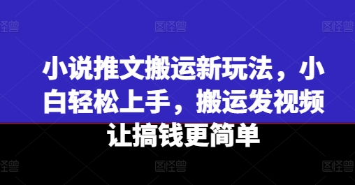 小说推文搬运新玩法，小白轻松上手，搬运发视频让搞钱更简单-千木学社