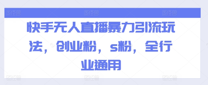 快手无人直播暴力引流玩法，创业粉，s粉，全行业通用-千木学社