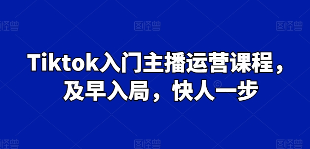 Tiktok入门主播运营课程，及早入局，快人一步-千木学社