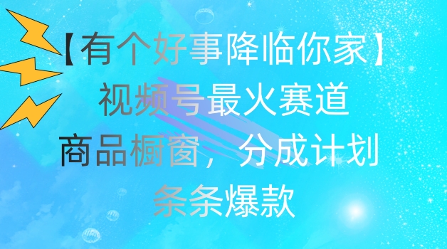 【有个好事降临你家】视频号爆火赛道，商品橱窗，分成计划，条条爆款【揭秘】-千木学社