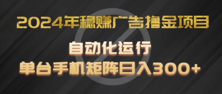 2024年稳赚广告撸金项目，全程自动化运行，单台手机就可以矩阵操作，日入300+【揭秘】-千木学社