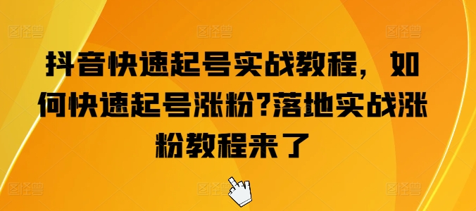 抖音快速起号实战教程，如何快速起号涨粉?落地实战涨粉教程来了-千木学社