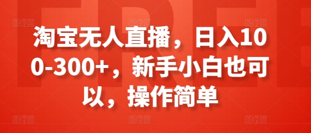 淘宝无人直播，日入100-300+，新手小白也可以，操作简单-千木学社