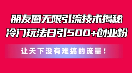 朋友圈无限引流技术，一个冷门玩法日引500+创业粉，让天下没有难搞的流量【揭秘】-千木学社