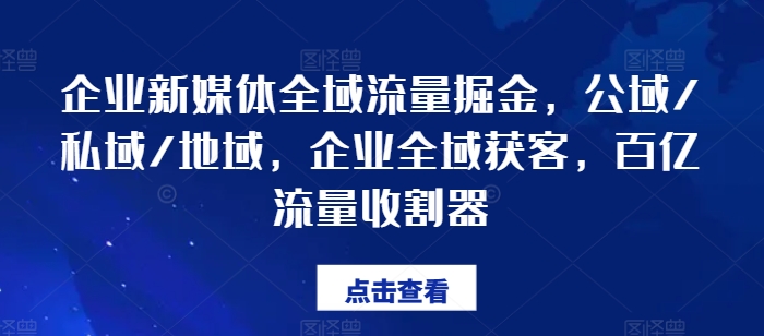 企业新媒体全域流量掘金，公域/私域/地域，企业全域获客，百亿流量收割器-千木学社