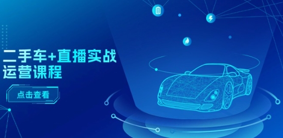 二手车+直播实战运营课程：直播推荐/短视频推荐/千川投放/直播全流程-千木学社