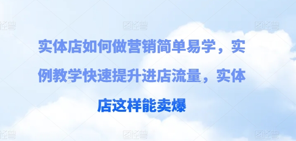 实体店如何做营销简单易学，实例教学快速提升进店流量，实体店这样能卖爆-千木学社