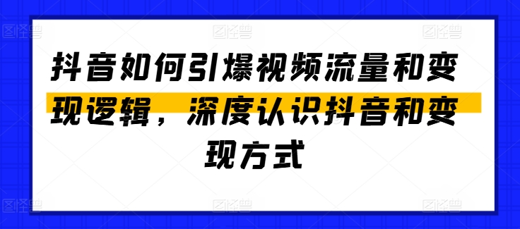 抖音如何引爆视频流量和变现逻辑，深度认识抖音和变现方式-千木学社