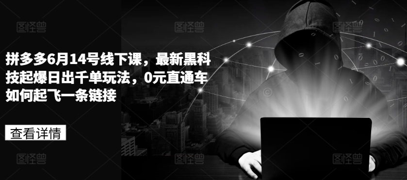 拼多多6月14号线下课，最新黑科技起爆日出千单玩法，0元直通车如何起飞一条链接-千木学社