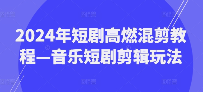 2024年短剧高燃混剪教程—音乐短剧剪辑玩法-千木学社