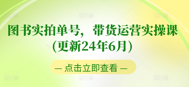 图书实拍单号，带货运营实操课(更新24年6月)，0粉起号，老号转型，零基础入门+进阶-千木学社