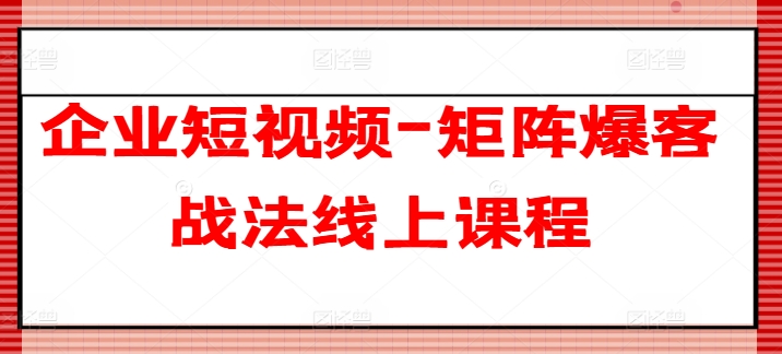 企业短视频-矩阵爆客战法线上课程-千木学社