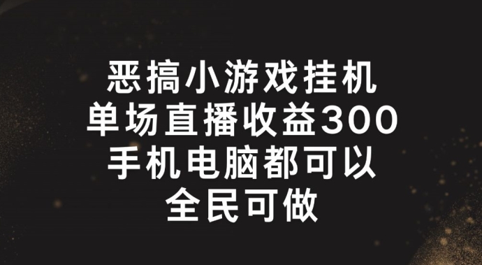 恶搞小游戏挂机，单场直播300+，全民可操作【揭秘】-千木学社