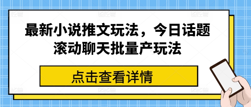 最新小说推文玩法，今日话题滚动聊天批量产玩法-千木学社
