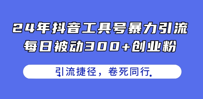 24年抖音工具号暴力引流，每日被动300+创业粉，创业粉捷径，卷死同行【揭秘】-千木学社