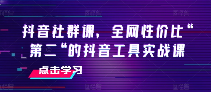抖音社群课，全网性价比“第二“的抖音工具实战课-千木学社