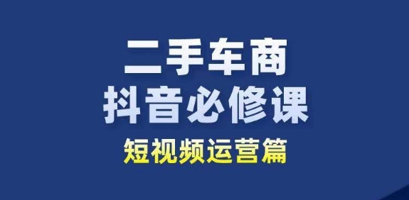 二手车商抖音必修课短视频运营，二手车行业从业者新赛道-千木学社