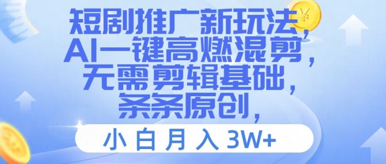 短剧推广新玩法，AI一键高燃混剪，无需剪辑基础，条条原创，小白月入3W+【揭秘】-千木学社