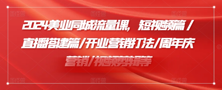 2024美业同城流量课，短视频篇 /直播搭建篇/开业营销打法/周年庆营销/视频剪辑等-千木学社