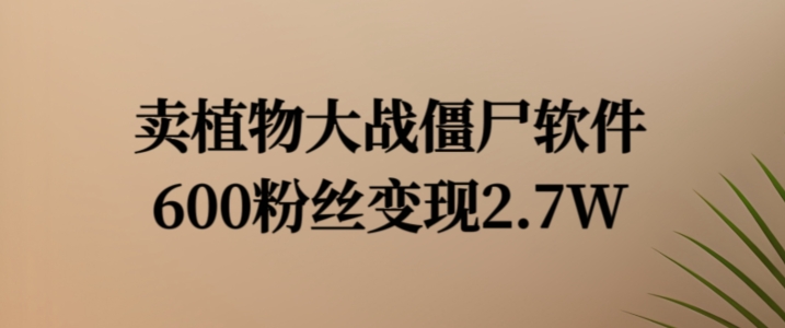 卖植物大战僵尸软件，600粉丝变现2.7W【揭秘】-千木学社