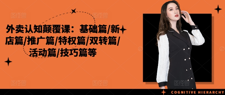 外卖认知颠覆课：基础篇/新店篇/推广篇/特权篇/双转篇/活动篇/技巧篇等-千木学社