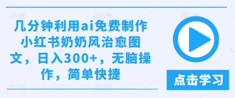 几分钟利用ai免费制作小红书奶奶风治愈图文，日入300+，无脑操作，简单快捷【揭秘】-千木学社