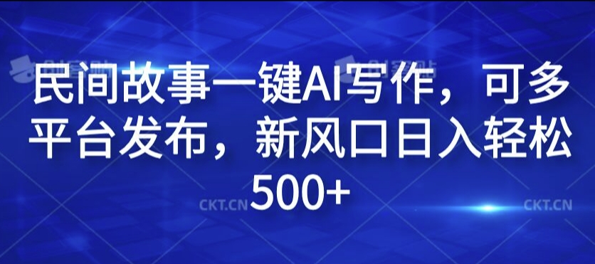民间故事一键AI写作，可多平台发布，新风口日入轻松500+【揭秘】-千木学社