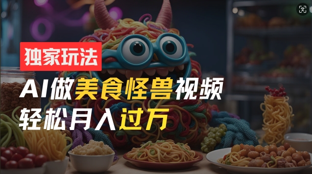 零门槛操作，AI美食怪兽短视频玩法，月入过万新手也能做【揭秘】-千木学社