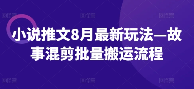 小说推文8月最新玩法—故事混剪批量搬运流程-千木学社