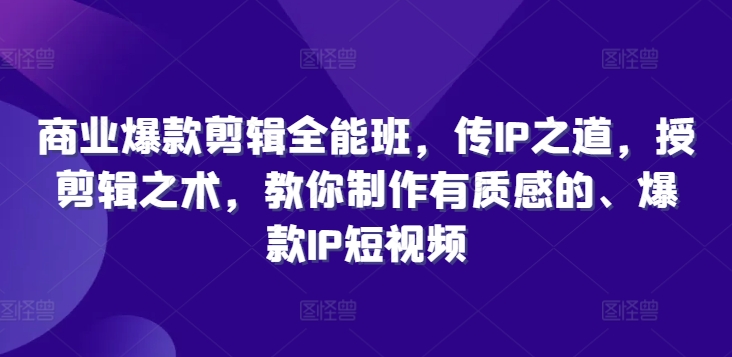 商业爆款剪辑全能班，传IP之道，授剪辑之术，教你制作有质感的、爆款IP短视频-千木学社