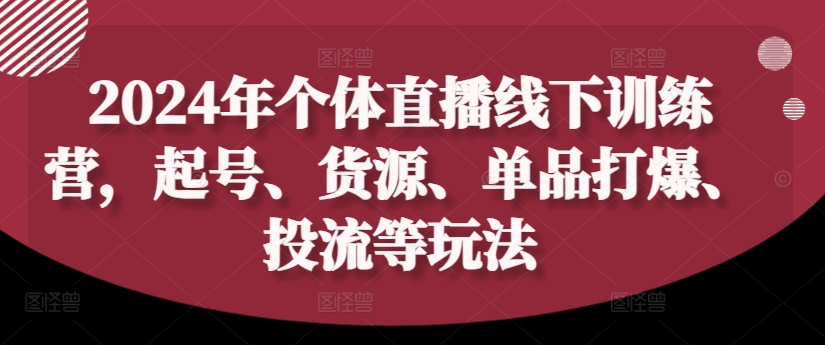 2024年个体直播训练营，起号、货源、单品打爆、投流等玩法-千木学社