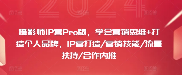 摄影师IP营Pro版，学会营销思维+打造个人品牌，IP营打造/营销技能/流量扶持/合作内推-千木学社