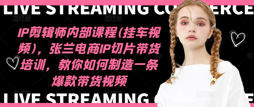 IP剪辑师内部课程(挂车视频)（更新09月），张兰电商IP切片带货培训，教你如何制造一条爆款带货视频-千木学社