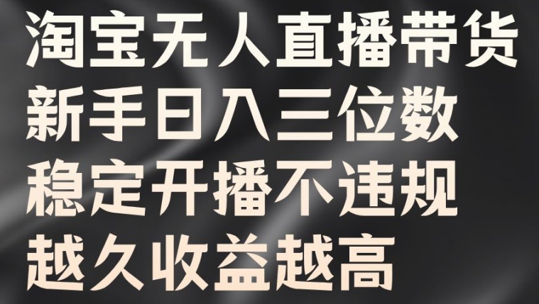 淘宝无人直播带货，新手日入三位数，稳定开播不违规，越久收益越高【揭秘】-千木学社