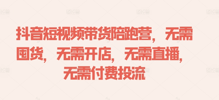 抖音短视频带货陪跑营，无需囤货、无需开店、无需直播,无需付费投流-千木学社