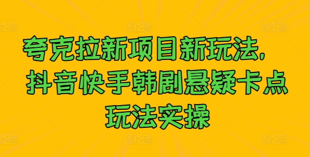 夸克拉新项目新玩法， 抖音快手韩剧悬疑卡点玩法实操-千木学社