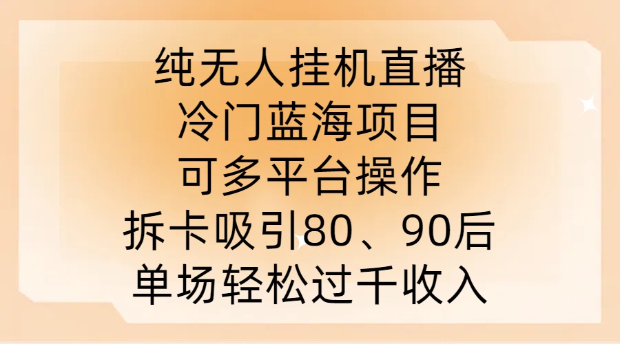 纯无人挂JI直播，冷门蓝海项目，可多平台操作，拆卡吸引80、90后，单场轻松过千收入【揭秘】-千木学社