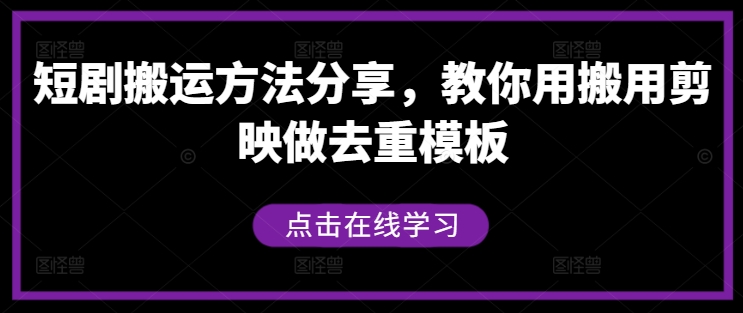 短剧搬运方法分享，教你用搬用剪映做去重模板-千木学社
