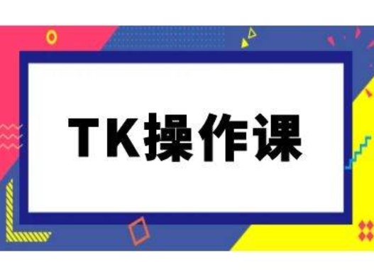 TK操作课，tiktok跨境电商教程(更新中)-千木学社