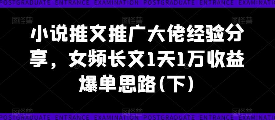 小说推文推广大佬经验分享，女频长文1天1万收益爆单思路(下)-千木学社