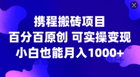 携程搬砖项目，百分百原创，可实操变现，新手小白月入1k+【揭秘】-千木学社