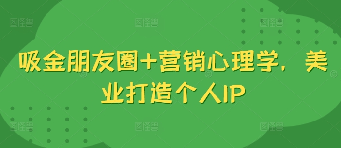 吸金朋友圈+营销心理学，美业打造个人IP-千木学社
